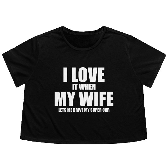 i love it when my wife lets me drive my supercar Flowy Cropped Tees