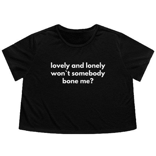 Lovely And Lonely Wont Somebody Bone Me girl cute Flowy Cropped Tees