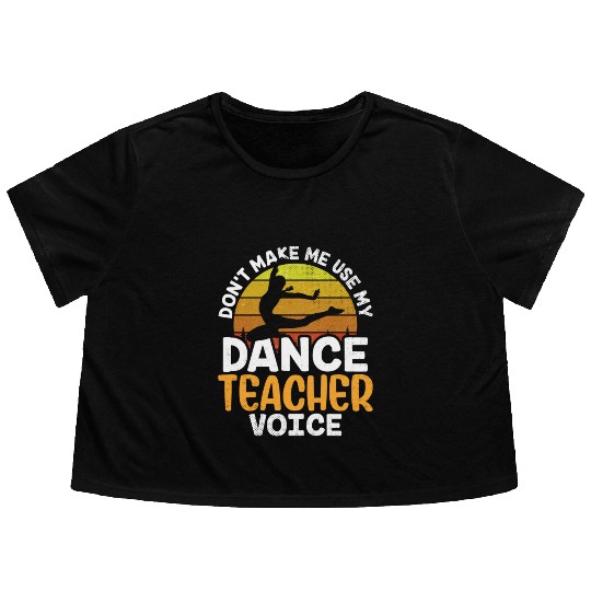 Don't Make Me Use My Dance Teacher Voice Dancing Flowy Cropped Tees
