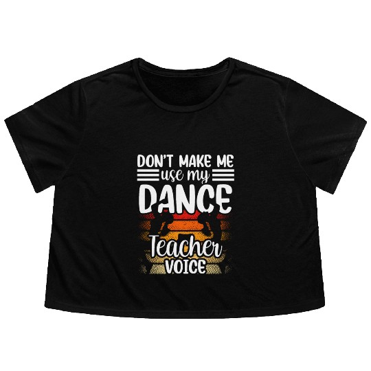 Don't Make Me Use My Dance Teacher Voice Dancing Flowy Cropped Tees