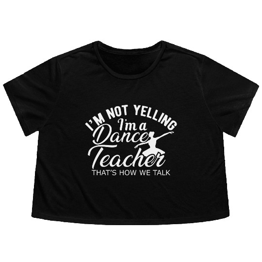 Dance Teacher Im not yelling Im a dance teacher Flowy Cropped Tees