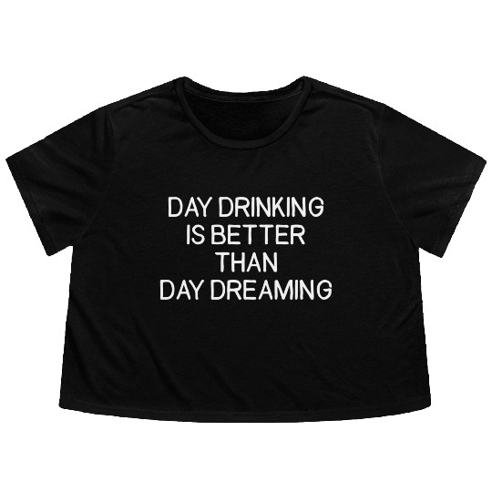 Day Drinking Is Better Than Day Dreaming Flowy Cropped Tees
