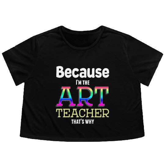 Because I m The Art Teacher That s Why Funny Flowy Cropped Tees