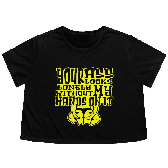 Your Ass Looks Lonely Without My Hands On It © Flowy Cropped Tees