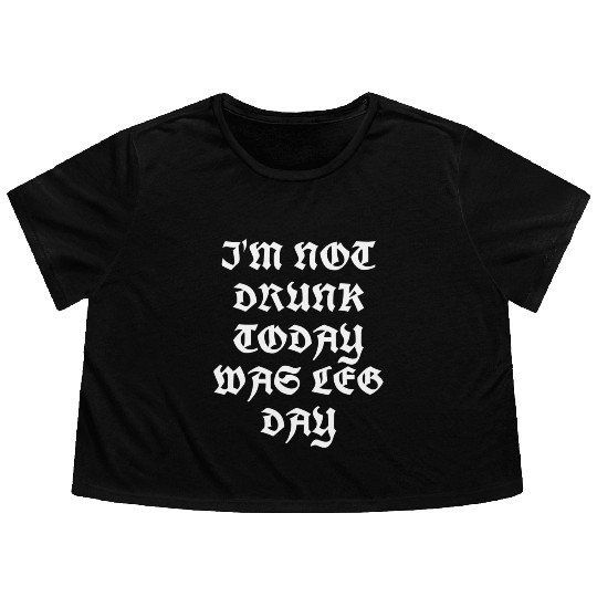 I'M NOT DRUNK TODAY WAS LEG DAY Flowy Cropped Tees