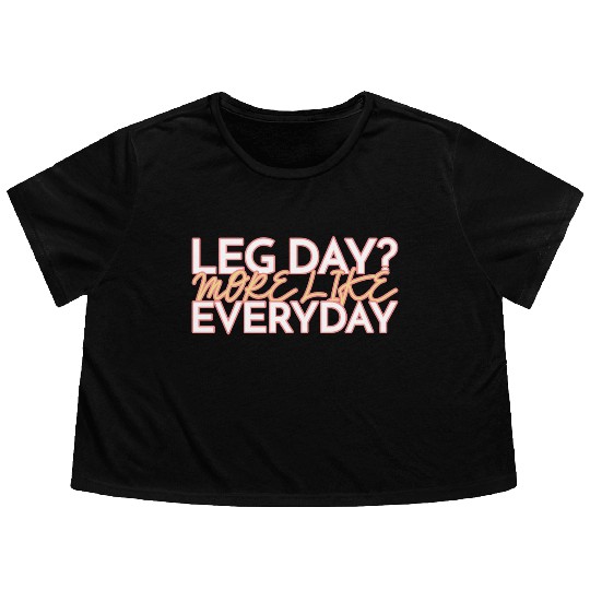 LEG DAY MORE LIKE EVERYDAY Flowy Cropped Tees