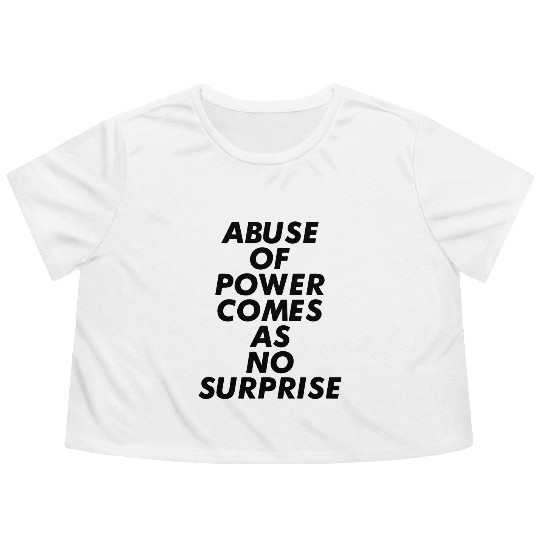 Abuse Of Power Comes As No Surprise Flowy Cropped Tees