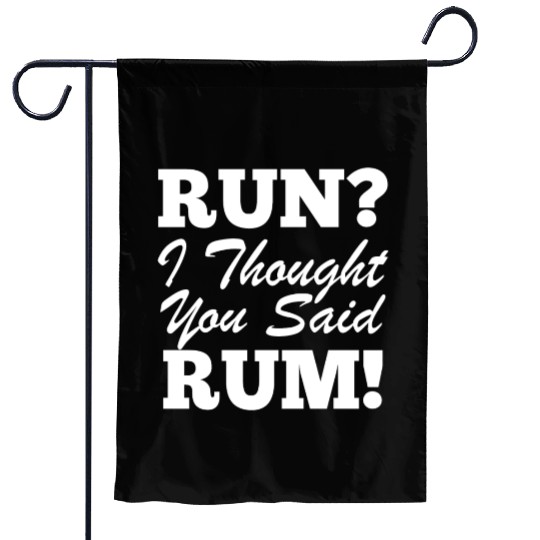 RUn ,I thought you sad RUM! Garden Flags