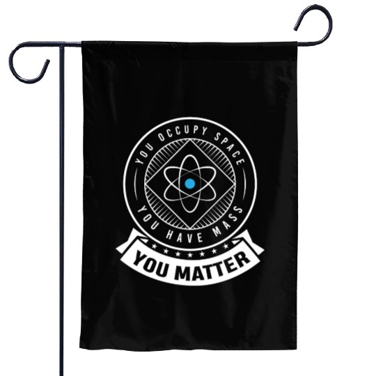You occupy Space you have Mass You Matter Garden Flags