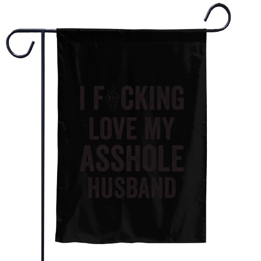 I Fucking Love My Asshole Husband Garden Flags