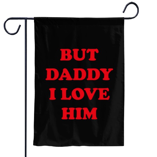 BUT DADDY I LOVE HIM Garden Flags