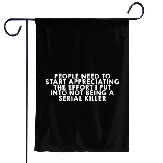 The Effort I Put Into Not Being A Serial Killer Garden Flags