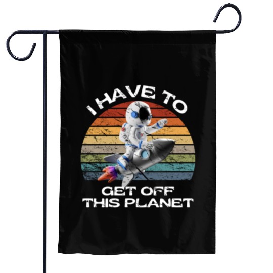 I Have To Get Off This Planet Funny Sarcastic Mayb Garden Flags