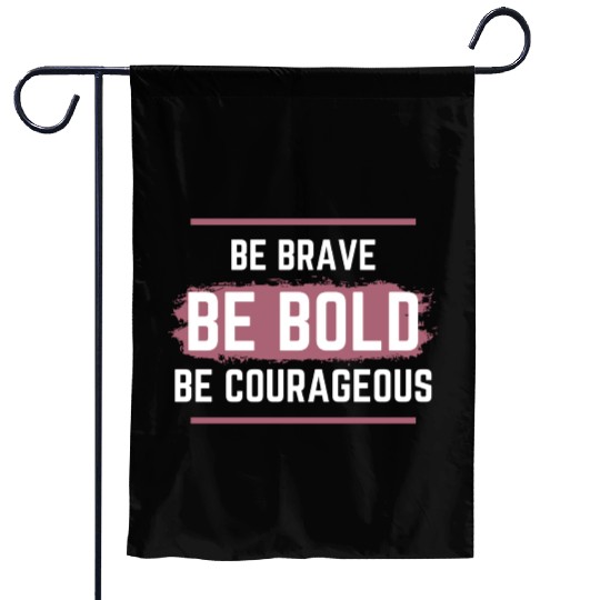 Be Brave Be Bold Be Courageous Garden Flags