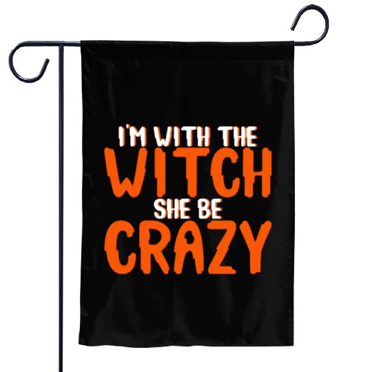 I'm With The Witch, She Be Crazy 4 Garden Flags