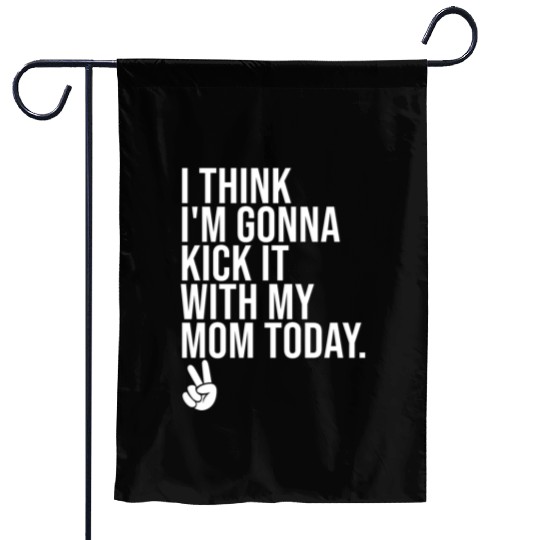 I Think I'm Gonna Kick It With My Mom Today Garden Flags