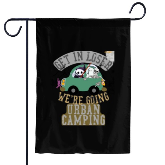 Get in loser we're going urban camping Garden Flags