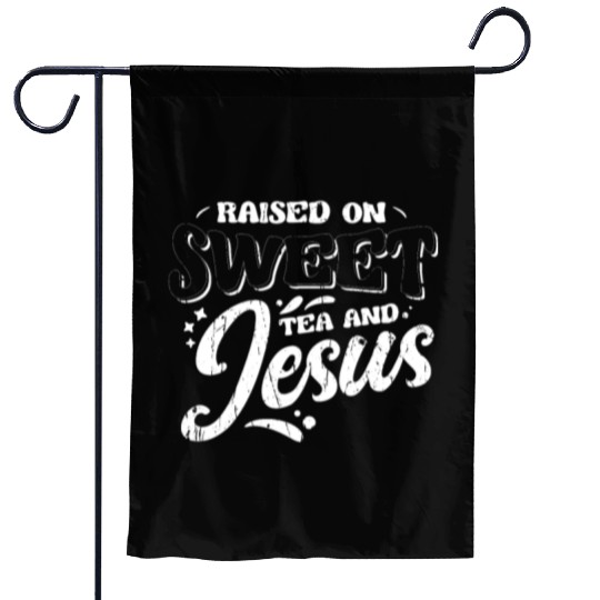 Raised on sweet tea and jesus - tea Garden Flags