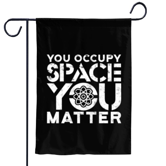 You occupy space You have mass You matter - atom Garden Flags