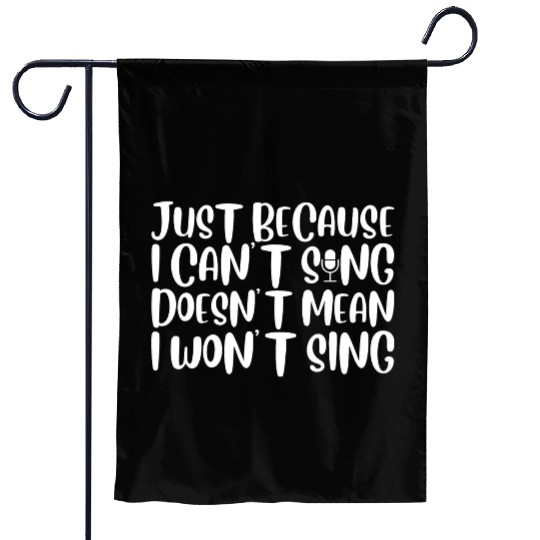 Just Because I Cant Sing Doesn't Mean I Wont Sing4 Garden Flags