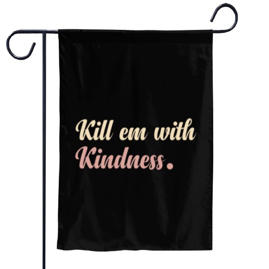 kil them with kindness em with kindness Garden Flags