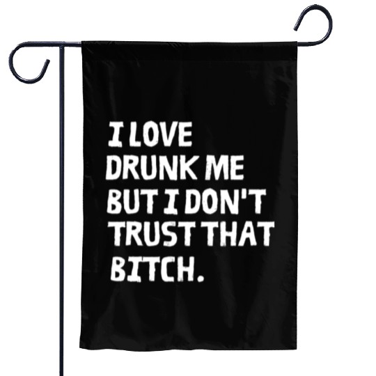 I Love Drunk Me But I Don't Trust That Bitch Garden Flags