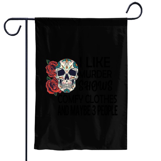 I Like Murder Shows Comfy Clothes And Maybe 3 Garden Flags