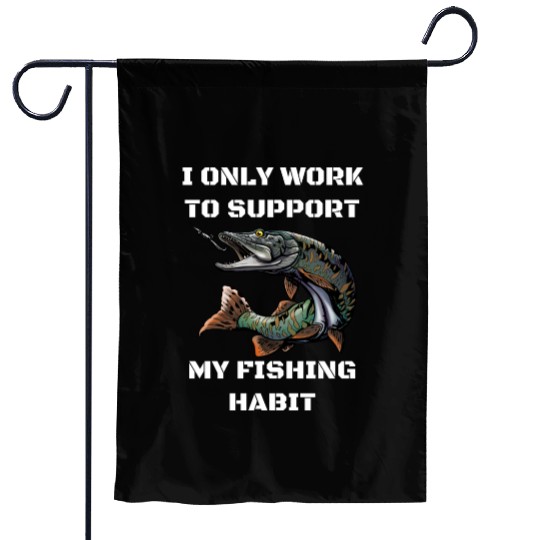 I Only Work To Support My Fishing Habit Garden Flags