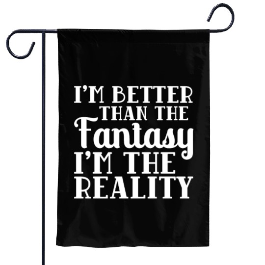 I'm better than the Fantasy I'm the Reality meme Garden Flags