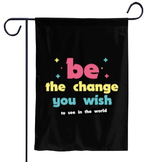 Be the change you wish to see in the world Garden Flags