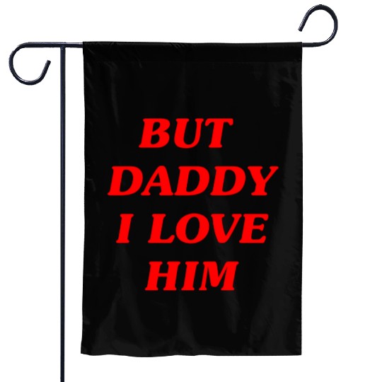 BUT DADDY I LOVE HIM Garden Flags
