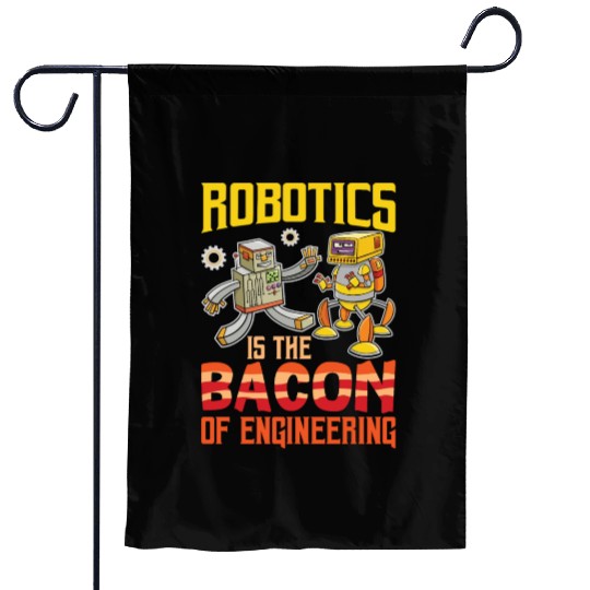 Robotics Is The Bacon Of Engineering For Robotics Garden Flags
