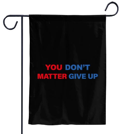You Matter Don't Give Up - You Dont Matter Give Up Garden Flags