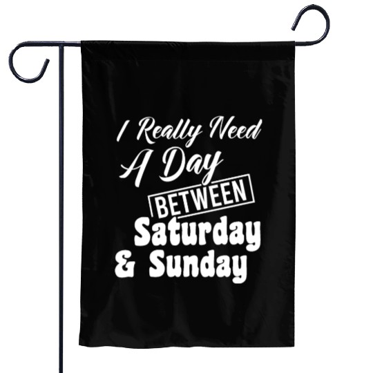 I Really Need A Day Between Saturday And Sunday Garden Flags