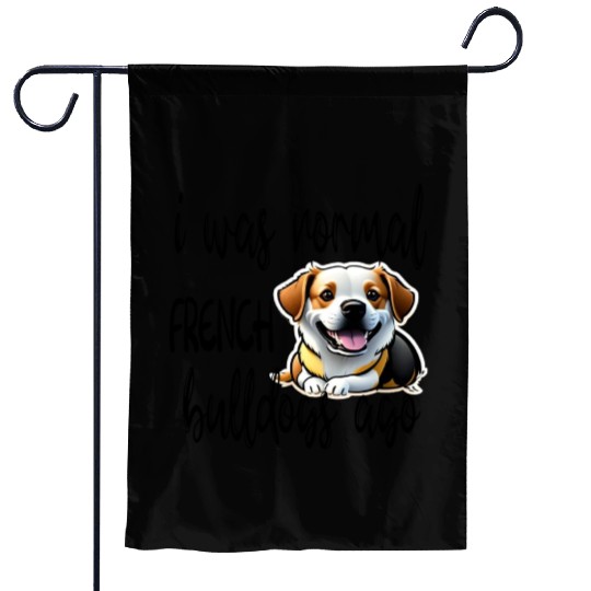 i was normal 2 french bulldogs ago Garden Flags