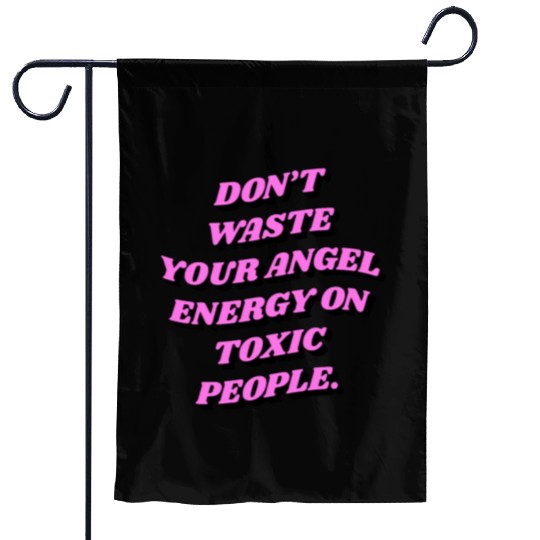 Don't Waste Your Angel Energy On Toxic People Garden Flags