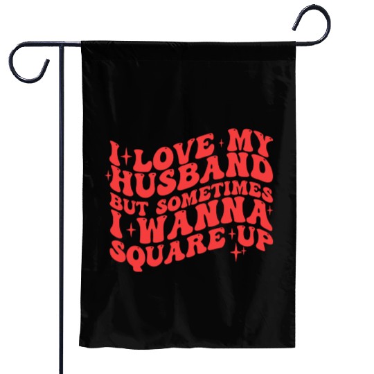 I LOVE MY HUSBAND BUT SOMETIMES I WANNA SQUARE UP Garden Flags