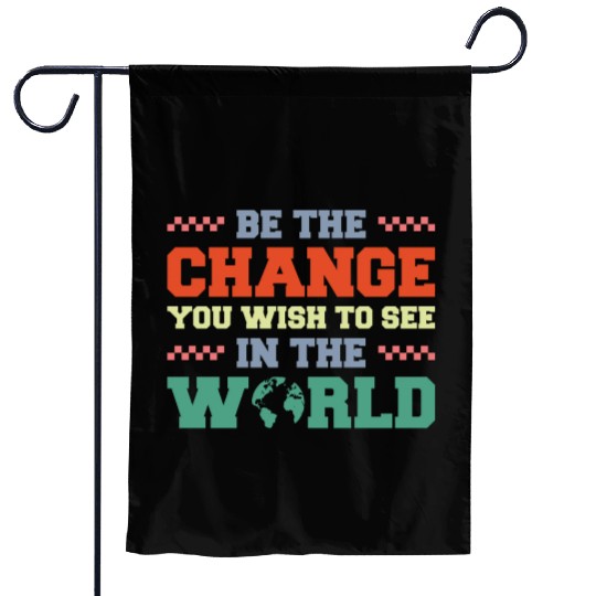 BE THE CHANGE YOU WISH TO SEE IN THE WORLD Garden Flags