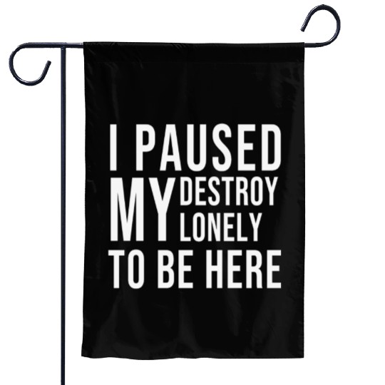 I PAUSED MY DESTROY LONELY TO BE HERE Garden Flags