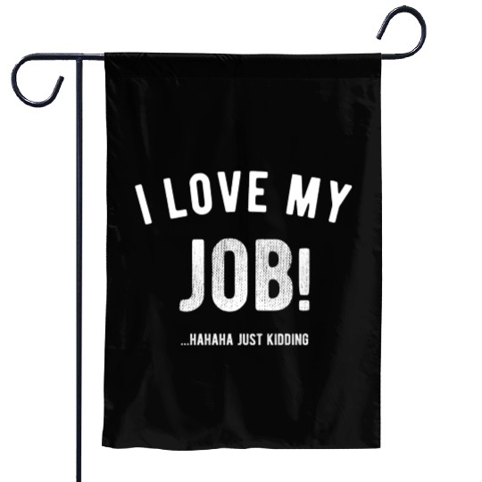 I love my job Hahaha just kidding Funny Humor Garden Flags