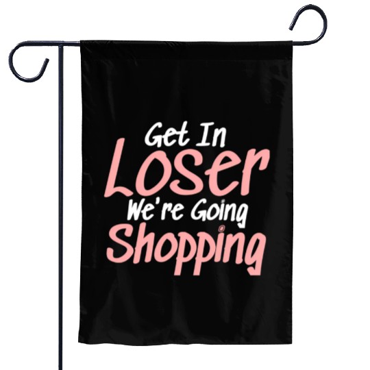 Get In Loser We'Re Going Shopping Garden Flags
