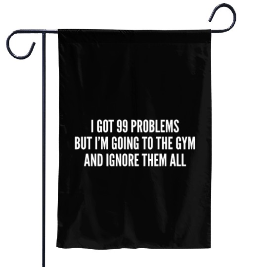 I Got 99 Problems But Im Going To The Gym And Garden Flags