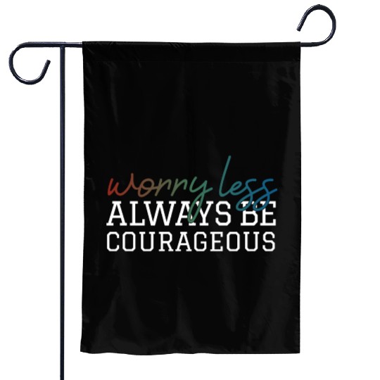 Worry less always be courageous motivation quote Garden Flags