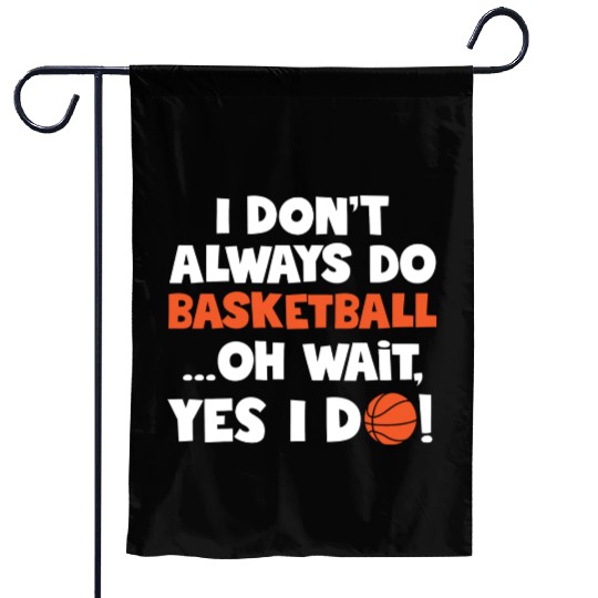 I Don t Always Do Basketball Oh Wait Yes I Do Garden Flags