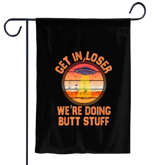 Get In Loser We Re Doing Butt Stuff Ufo Garden Flags