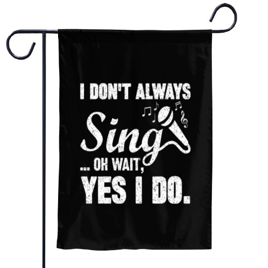 I Don t Always Sing Oh Wait Yes I Do Garden Flags