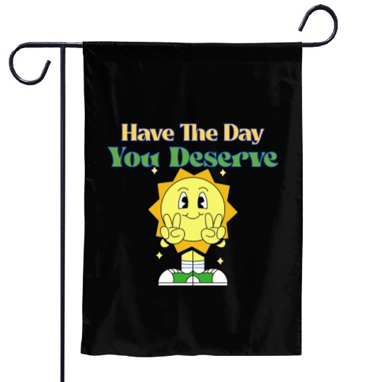 Have The Day You Deserve, sunny, motivational quot Garden Flags