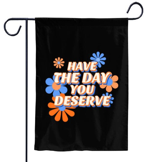 Have The Day You Deserve, vintage flower, motivati Garden Flags