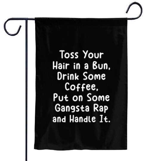 Toss Your Hair In A Bun Drink Coffee Gangsta Rap Garden Flags