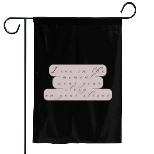 Live in the moment wear your story on your sleeve Garden Flags